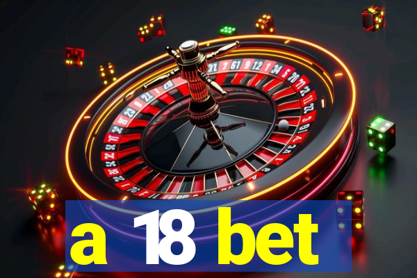 a 18 bet